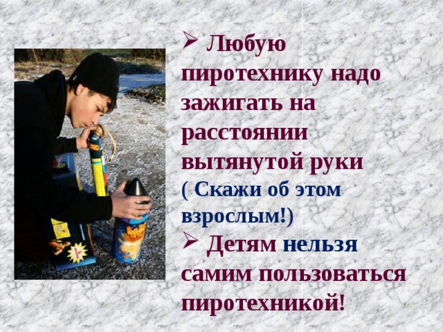  Любую пиротехнику надо зажигать на расстоянии вытянутой руки ( Скажи об этом взрослым!)  Детям нельзя самим пользоваться пиротехникой! 