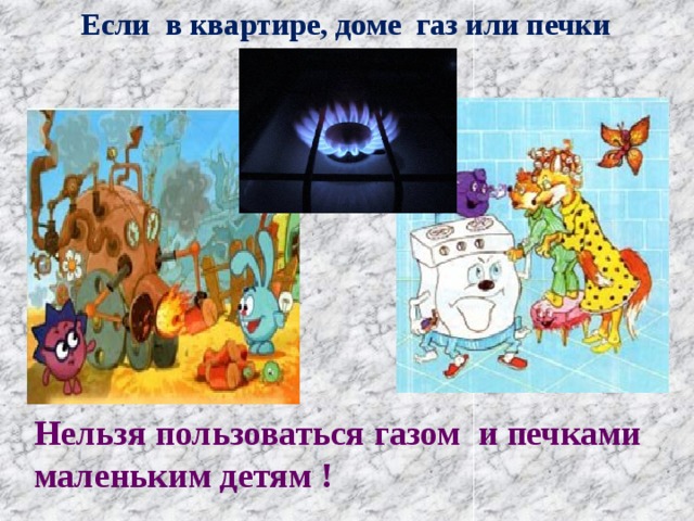  Если в квартире, доме газ или печки Нельзя пользоваться газом и печками маленьким детям ! 