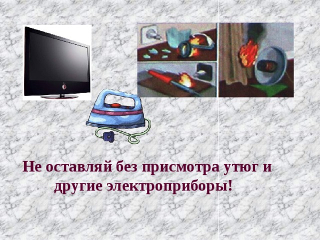    Не оставляй без присмотра утюг и другие электроприборы!   