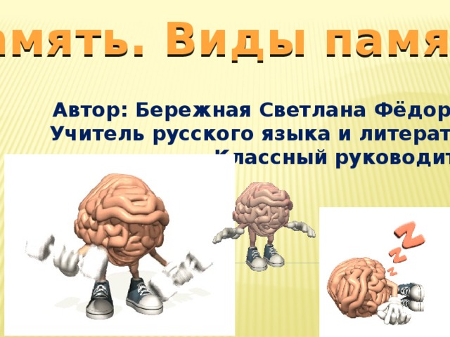 Память. Виды памяти Автор: Бережная Светлана Фёдоровна Учитель русского языка и литературы, Классный руководитель 