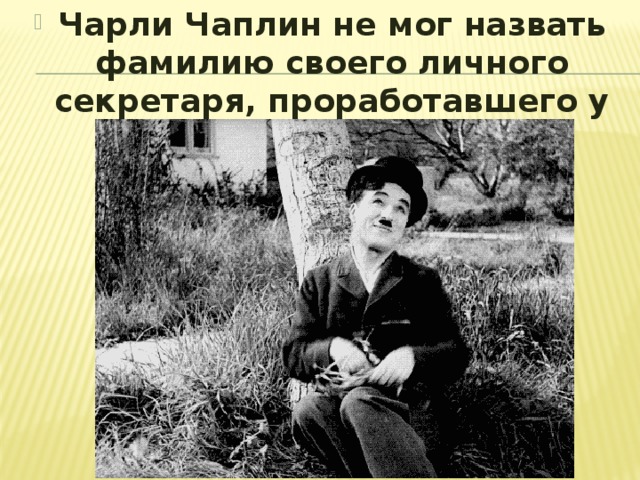 Чарли Чаплин не мог назвать фамилию своего личного секретаря, проработавшего у него более 7 лет. 