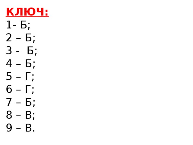 КЛЮЧ:  1- Б; 2 – Б; 3 - Б; 4 – Б; 5 – Г; 6 – Г; 7 – Б; 8 – В; 9 – В. 