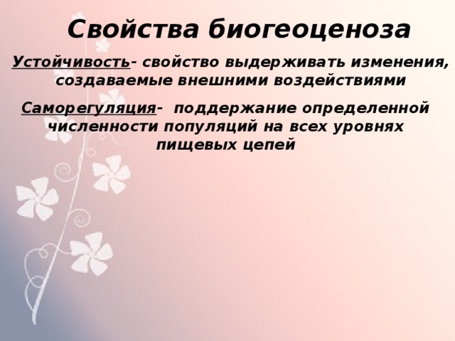 Свойства биогеоценоза Устойчивость - свойство выдерживать изменения, создаваемые внешними воздействиями   Саморегуляция - поддержание определенной численности популяций на всех уровнях пищевых цепей  