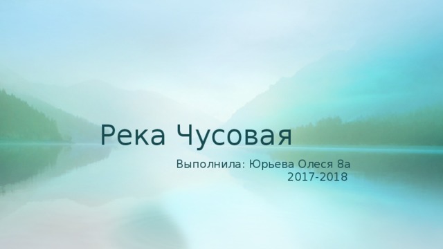 Река Чусовая Выполнила: Юрьева Олеся 8а 2017-2018 
