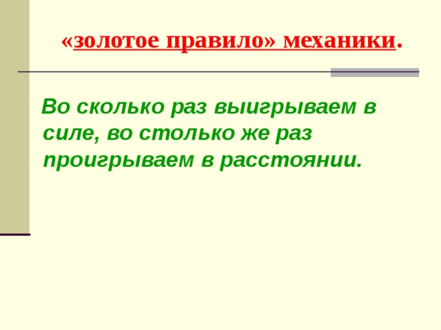 « золотое правило» механики .  Во сколько раз выигрываем в силе, во столько же раз проигрываем в расстоянии.  