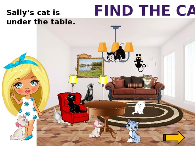 Find the cat Sally’s cat is under the table.