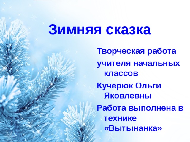 Зимняя сказка Творческая работа учителя начальных классов Кучерюк Ольги Яковлевны Работа выполнена в технике «Вытынанка» 