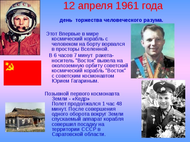 12 апреля 1961 года  день торжества человеческого разума.     Этот Впервые в мире космический корабль с человеком на борту ворвался в просторы Вселенной.  В 6 часов 7 минут ракета-носитель 