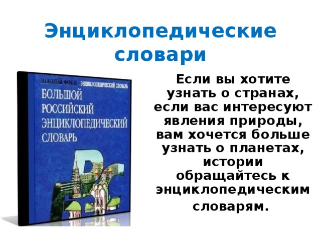 Энциклопедические словари Если вы хотите узнать о странах, если вас интересуют явления природы, вам хочется больше узнать о планетах, истории обращайтесь к энциклопедическим словарям.