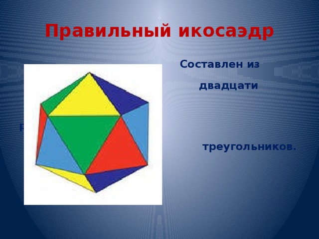 Правильный икосаэдр  Составлен из  двадцати  равносторонних  треугольников. 
