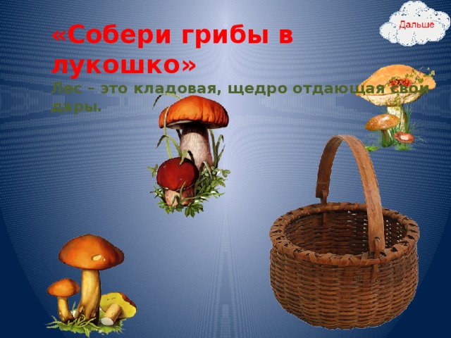 «Собери грибы в лукошко»  Лес – это кладовая, щедро отдающая свои дары.  