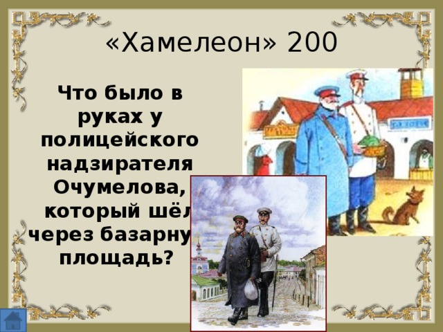 «Хамелеон» 200 Что было в руках у полицейского надзирателя Очумелова, который шёл через базарную площадь? 