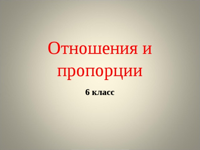 Презентация отношение и пропорции 6 класс