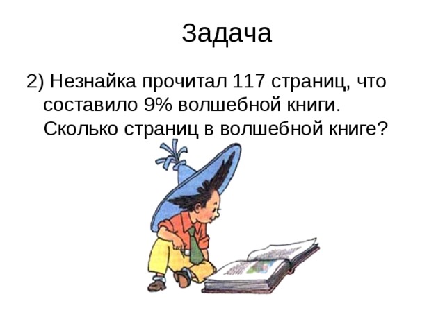 Задача 2) Незнайка прочитал 117 страниц, что составило 9% волшебной книги. Сколько страниц в волшебной книге? 