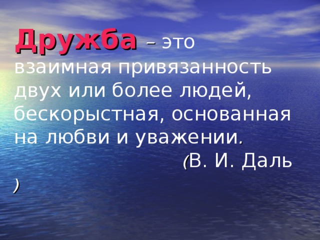 Дружба  – это взаимная привязанность двух или более людей, бескорыстная, основанная на любви и уважении .   ( В. И. Даль )  
