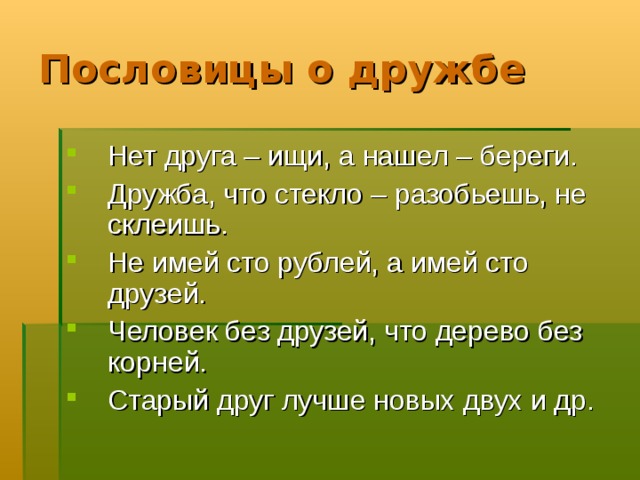 Пословицы о дружбе Нет друга – ищи, а нашел – береги. Дружба, что стекло – разобьешь, не склеишь. Не имей сто рублей, а имей сто друзей. Человек без друзей, что дерево без корней. Старый друг лучше новых двух и др.  