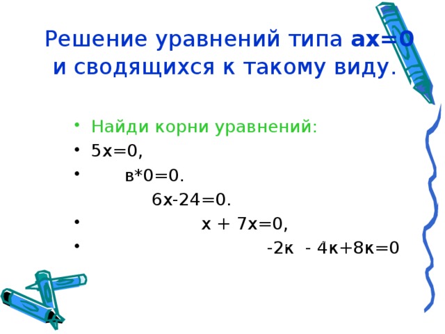  Решение уравнений типа ах=0 и сводящихся к такому виду.   Найди корни уравнений: 5х=0,  в*0=0.  6х-24=0.  х + 7х=0,  -2к - 4к+8к=0 3 2 