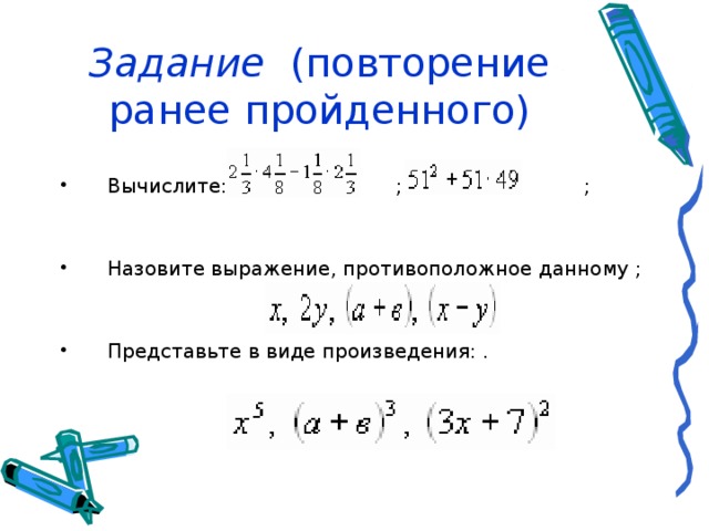 Задание (повторение ранее пройденного) Вычислите: ; ; Назовите выражение, противоположное данному ; Представьте в виде произведения: . 