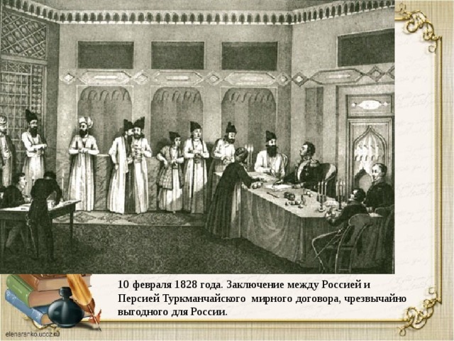 10 февраля 1828 года. Заключение между Россией и Персией Туркманчайского мирного договора, чрезвычайно выгодного для России. 