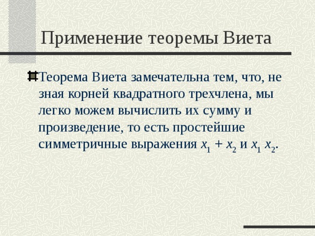 Применение теоремы Виета Теорема Виета замечательна тем, что, не зная корней квадратного трехчлена, мы легко можем вычислить их сумму и произведение, то есть простейшие симметричные выражения x 1  +  x 2 и x 1  x 2 .  