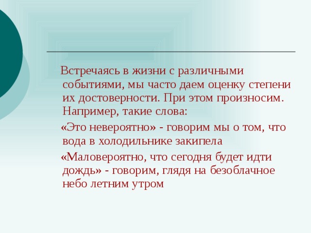  Встречаясь в жизни с различными событиями, мы часто даем оценку степени их достоверности. При этом произносим. Например, такие слова:  «Это невероятно» - говорим мы о том, что вода в холодильнике закипела  «Маловероятно, что сегодня будет идти дождь» - говорим, глядя на безоблачное небо летним утром 