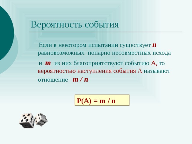 Вероятность события  Если в некотором испытании существует  n  равновозможных попарно несовместных исхода  и  m  из них  благоприятствуют событию А , то вероятностью наступления события А называют отношение m / n Р(А) = m / n 