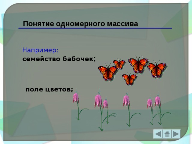 Понятие одномерного массива Например:  семейство бабочек ; поле цветов;  