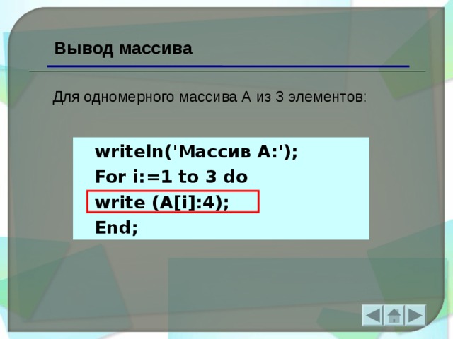 Вывод массива Для одномерного массива  А из 3 элементов: writeln(' Массив А :'); For i:=1 to 3 do write ( А [i]:4); End;  