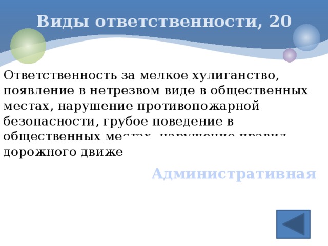 Виды ответственности, 20 Ответственность за мелкое хулиганство, появление в нетрезвом виде в общественных местах, нарушение противопожарной безопасности, грубое поведение в общественных местах, нарушение правил дорожного движения  Административная 