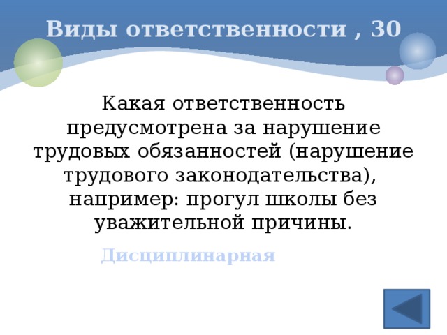 Виды ответственности , 30 Какая ответственность предусмотрена за нарушение трудовых обязанностей (нарушение трудового законодательства), например: прогул школы без уважительной причины. Дисциплинарная 