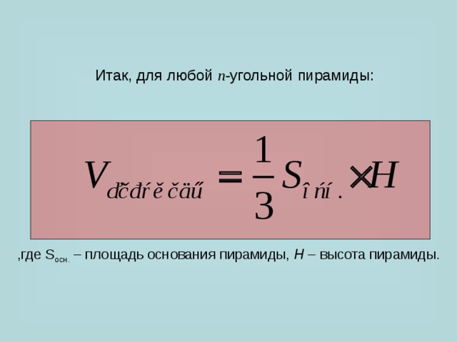 Итак, для любой n -угольной пирамиды: ,где S осн. – площадь основания пирамиды, H – высота пирамиды. 
