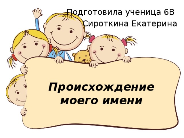 Подготовила ученица 6В Сироткина Екатерина Происхождение моего имени 