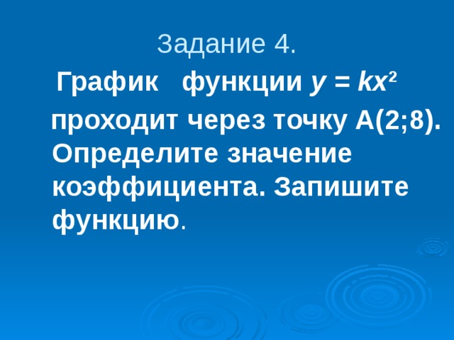 Задание 4.  График   функции у = kх 2     проходит через точку А(2;8). Определите значение коэффициента. Запишите функцию .  