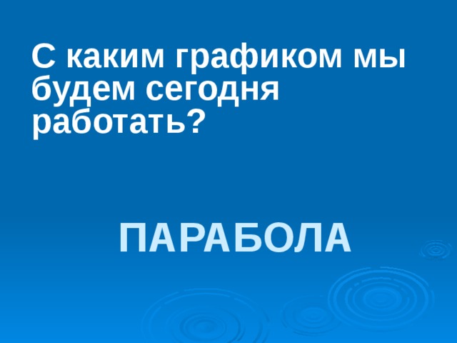 С каким графиком мы будем сегодня работать? ПАРАБОЛА 