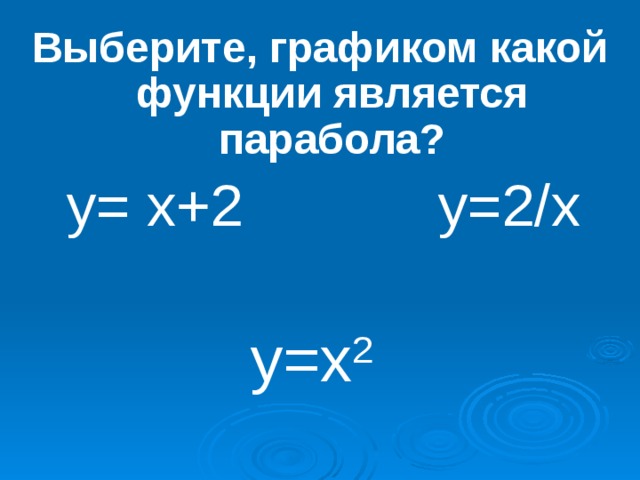 Выберите, графиком какой функции является парабола?  y= x+2 y=2/x  y=x 2 