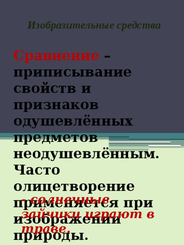 Изобразительные средства Сравнение – приписывание свойств и признаков одушевлённых предметов неодушевлённым. Часто олицетворение применяется при изображении природы. - солнечные зайчики играют в траве. 