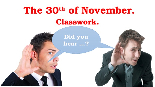 The 30 th of November. Classwork. Did you hear …?  