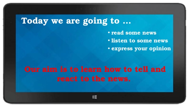 Today we are going to … read some news listen to some news express your opinion Our aim is to learn how to tell and react to the news. 