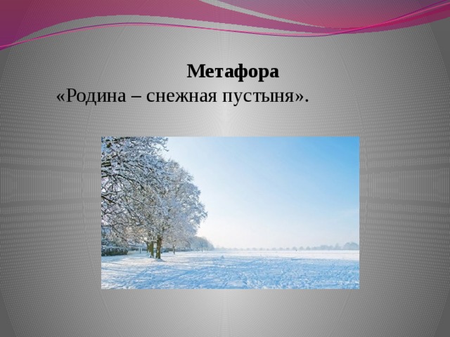 Метафора  «Родина – снежная пустыня». метафоры  («Родина – снежная пустыня»).  