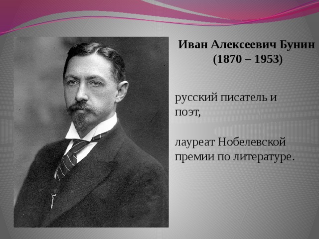 Иван Алексеевич Бунин  (1870 – 1953) русский писатель и поэт, лауреат Нобелевской премии по литературе.   