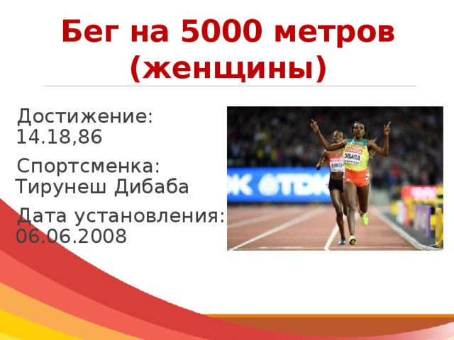 5000 метров. Достижение: 14.18,86 спортсменка: Тирунеш Дибаба Дата установления: 06.06.2008. Тело для бега на 5000 метров женщины. Результаты женщин на 1000 метров.