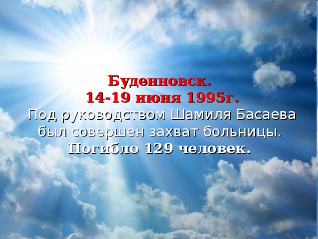 Буденновск.  14-19 июня 1995г.  Под руководством Шамиля Басаева был совершен захват больницы.  Погибло 129 человек.   