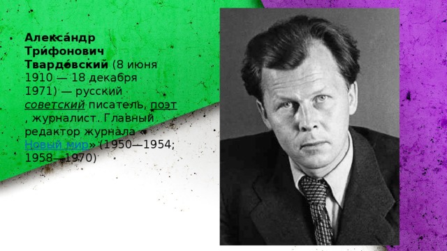 Алекса́ндр Три́фонович Твардо́вский  (8 июня 1910 — 18 декабря 1971) — русский  советский  писатель,  поэт , журналист. Главный редактор журнала « Новый мир » (1950—1954; 1958—1970) 