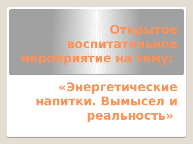 Открытое воспитательное мероприятие на тему:   «Энергетические напитки. Вымысел и реальность» 