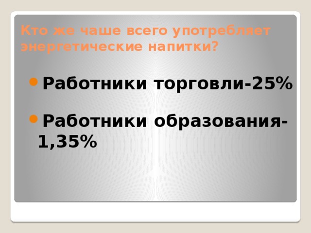 Кто же чаше всего употребляет энергетические напитки? Работники торговли-25% Работники образования-1,35% 