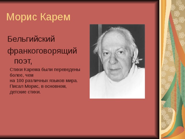 Морис Карем Бельгийский франкоговорящий поэт, Стихи Карема были переведены более, чем на 100 различных языков мира. Писал Морис, в основном, детские стихи.  