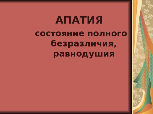 АПАТИЯ состояние полного безразличия, равнодушия 