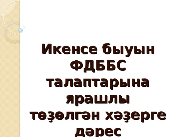 Икенсе быуын ФДББС талаптарына ярашлы төҙөлгән хәҙерге дәрес 