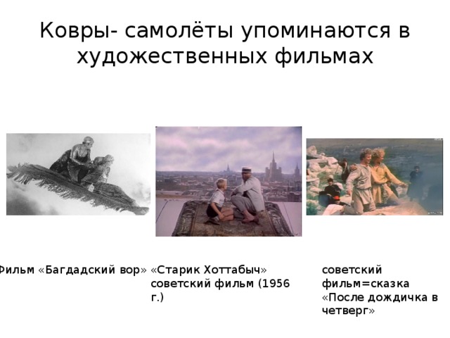 Ковры- самолёты упоминаются в художественных фильмах Фильм «Багдадский вор» «Старик Хоттабыч» советский фильм (1956 г.) советский фильм=сказка «После дождичка в четверг» 