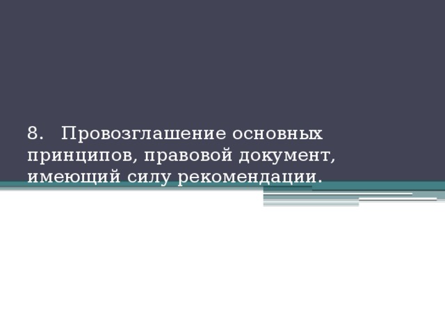 8. Провозглашение основных принципов, правовой документ, имеющий силу рекомендации. 